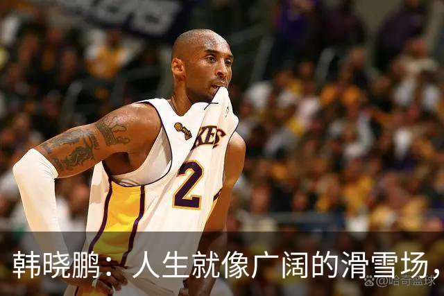 韩晓鹏：人生就像广阔的滑雪场，我们需要带着勇气直面挑战